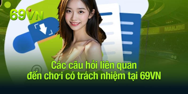 Các câu hỏi liên quan đến chơi có trách nhiệm tại 69VN