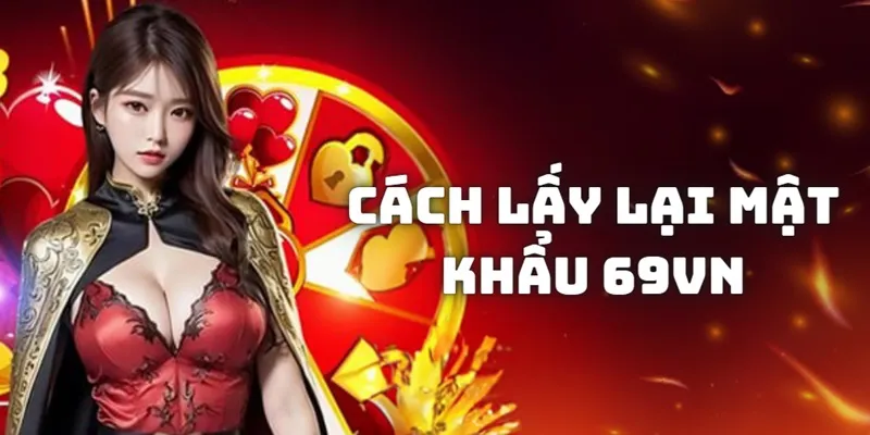 Vi sao người dùng cần tìm hiểu cách lấy lại mật khẩu 69VN