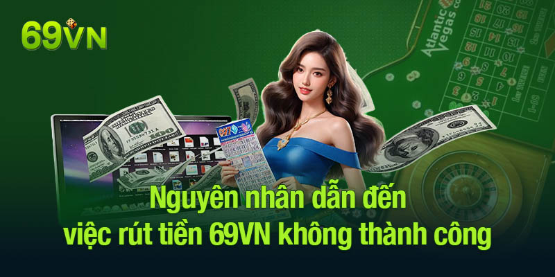 Nguyên nhân dẫn đến việc rút tiền 69VN không thành công